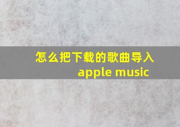 怎么把下载的歌曲导入apple music